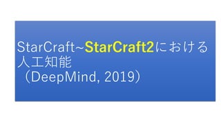 StarCraft~StarCraft2における
人工知能
（DeepMind, 2019）
 