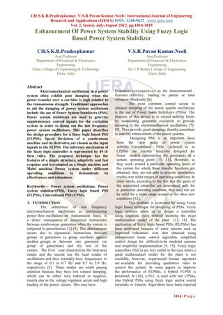 CH.S.K.B.Pradeepkumar, V.S.R.Pavan Kumar.Neeli / International Journal of Engineering
           Research and Applications (IJERA) ISSN: 2248-9622 www.ijera.com
                     Vol. 2, Issue4, July-August 2012, pp.1814-1819
     Enhancement Of Power System Stability Using Fuzzy Logic
                 Based Power System Stabilizer

      CH.S.K.B.Pradeepkumar                                   V.S.R.Pavan Kumar.Neeli
                 Asst.Professor                                          Asst.Professor
     Department of Electrical & Electronics                   Department of Electrical & Electronics
                  Engineering                                             Engineering
   Eluru College of Engineering & Technology                  Sir C R Reddy College of Engineering
                   Eluru, India                                           Eluru, India


Abstract
         Electromechanical oscillations in a power    Disastrous consequences to the interconnected
system often exhibit poor damping when the            Systems stability, leading to partial or total
power transfer over a corridor is high relative to    collapses (blackouts) [6].
the transmission strength. Traditional approaches               The most common control action to
to aid the damping of power system oscillations       enhance damping of the power system oscillations
include the use of Power System Stabilizers (PSS).    is the use of Power System Stabilizers (PSSs). The
Power system stabilizers are used to generate         function of this device is to extend stability limits
supplementary control signals for the excitation      by modulating generator excitation to provide
system in order to damp out the low frequency         damping to the electromechanical oscillations [7]-
power system oscillations. This paper describes       [9]. They provide good damping; thereby contribute
the design procedure for a fuzzy logic based PSS      in stability enhancement of the power systems.
(FLPSS). Speed Deviation of a synchronous                         Designing PSS is an important issue
machine and its derivative are chosen as the input     from the view point of power system
signals to the FLPSS. The inference mechanism of       stability. Conventional PSSs (referred to as
the fuzzy logic controller is represented by 49 if-    CPSSs) use transfer functions designed for
then rules. The proposed technique has the             linear models representing the generators at a
features of a simple structure, adaptivity and fast    certain operating point [10, 11]. However, as
response and is evaluated on a Single machine and      they work around a particular operating point of
Multi machine Power system under different             the system for which these transfer functions are
operating conditions to demonstrate             its    obtained, they are not able to provide satisfactory
effectiveness and robustness.                          results over wider ranges of operating conditions. In
                                                       other words, according to the fact that the gains of
Keywords— Power system oscillations, Power             the mentioned controller are determined only for
system stabilizer(PSS), Fuzzy logic based PSS          a particular operating condition, they may not yet
(FLPSS), Conventional PSS (CPSS).                      be valid for a wider range around or for other new
                                                       conditions [12].
I. INTRODUCTION                                                 This problem is overcome by using Fuzzy
          The occurrence of low frequency             logic based technique for designing of PSSs. Fuzzy
electromechanical oscillations as synchronizing       logic systems allow us to design a controller
power flow oscillations on transmission lines, is     using linguistic rules without knowing the exact
a direct consequence of dynamical interactions        mathematical model of the plant [13, 14]. The
between synchronous generators when the system is     application of fuzzy logic based PSSs (FLPSSs) has
subjected to perturbations [1]-[4]. This phenomenon   been motivated because of some reasons such as
occurs due to dynamical interactions between          improved robustness over that obtained using
groups of generators (a group oscillates against      conventional linear control algorithm, simplified
another group), or between one generator (or          control design for difficult-to-be modeled systems
group of generators) and the rest of the              and simplified implementation [9, 15]. Fuzzy logic
system. The first case characterizes the inter-area   controllers (FLCs) are very useful in the case where a
modes and the second one the local modes of           good mathematical model for the plant is not
oscillations and they normally have frequencies in    available; however, experienced human operators
the range of 0.1 to 0.7 Hz and 0.7 to 2.0 Hz,         are available for providing qualitative rules to
respectively [5]. These modes are worth paying        control the system. In some papers to improve
attention because they have low natural damping,      the performance of FLPSSs, a hybrid FLPSS is
which can be either very reduced or negative,         presented. In [16], a FLC is used with two CPSSs,
mainly due to the voltage regulator action and high   also Hybrid PSSs using fuzzy logic and/or neural
loading of the power system. This may have            networks or Genetic Algorithms have been reported


                                                                                             1814 | P a g e
 