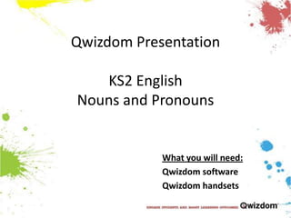 Qwizdom PresentationKS2 EnglishNouns and Pronouns What you will need: Qwizdom software Qwizdomhandsets 