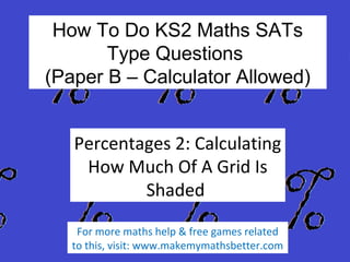 How To Do KS2 Maths SATs
Type Questions
(Paper A – Calculator Not
Allowed)
Percentages 1: Finding
The Percentage Of An
Amount
For more maths help & free games related
to this, visit: www.makemymathsbetter.com

 