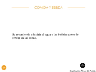 COMIDA Y BEBIDA 
Se recomienda adquirir el agua o las bebidas antes de 
entrar en las zonas. 
24 
 