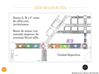 SEDE DE LOS ACTOS 
Zonas A, B y C: zona 
de sillas con 
invitaciones. 
Resto de zonas: con 
entrada impresa. Se 
aconseja llevar silla. 
Ciudad Deportiva 
8 
 