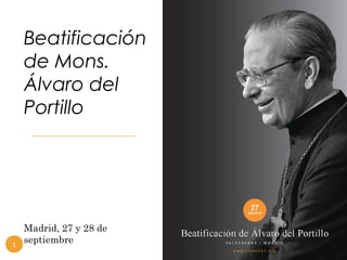 Beatificación 
de Mons. 
Álvaro del 
Portillo 
Madrid, 27 y 28 de 
septiembre 1 
 
