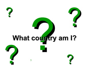 ?   ? What country am I? ? ? ? ? 