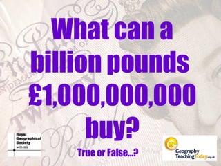 What can a billion pounds  £1,000,000,000 buy? True or False…? 