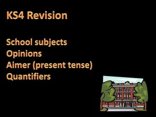 KS4 Revision School subjects Opinions Aimer (present tense) Quantifiers 