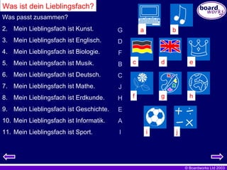 Was ist dein Lieblingsfach? Was passt zusammen? Mein Lieblingsfach ist Kunst. Mein Lieblingsfach ist Englisch. Mein Lieblingsfach ist Biologie. Mein Lieblingsfach ist Musik. Mein Lieblingsfach ist Deutsch. Mein Lieblingsfach ist Mathe. Mein Lieblingsfach ist Erdkunde. Mein Lieblingsfach ist Geschichte. Mein Lieblingsfach ist Informatik.  Mein Lieblingsfach ist Sport. G D F B C J H E A I a b d c e f g h i j 