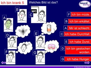 A B C D E Welches Bild ist das? Ich bin erkältet. Mir ist schlecht. Ich habe Durchfall. Ich habe Durst. Ich bin gestochen worden. Ich bin müde. F Ich bin krank 5 F B A C E D G G Ich habe Hunger. 