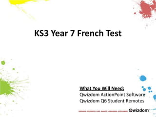 KS3 Year 7 French Test What You Will Need: QwizdomActionPoint Software Qwizdom Q6 Student Remotes 