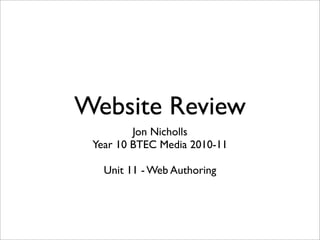 Website Review
         Jon Nicholls
 Year 10 BTEC Media 2010-11

   Unit 11 - Web Authoring
 
