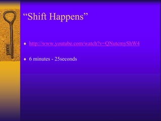 “Shift Happens”
 http://www.youtube.com/watch?v=QNutcmyShW4
 6 minutes - 25seconds
 