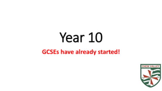 Year 10
GCSEs have already started!
 