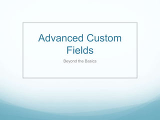 Advanced Custom
Fields
Beyond the Basics
 