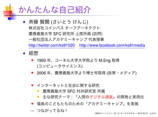 かんたんな自己紹介
斉藤 賢爾 (さいとう けんじ)
株式会社コインパス チーフアーキテクト
慶應義塾大学 SFC 研究所 上席所員 (訪問)
一般社団法人アカデミーキャンプ 代表理事
http://twitter.com/ks91020 ht...