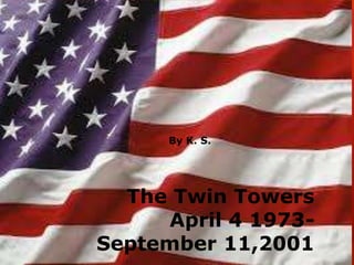 By K. S.

The Twin Towers
April 4 1973September 11,2001

 