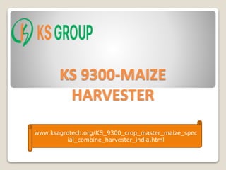 KS 9300-MAIZE
HARVESTER
www.ksagrotech.org/KS_9300_crop_master_maize_spec
ial_combine_harvester_india.html
 