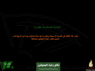 Khass.com المادة السادسة عشرة :   ينشر هذا النظام في الجريدة الرسمية ويعمل به بعد مائة وثمانين يوما ًمن تاريخ نشره . تحميل نظام رعاية المعوقين بالمملكة   