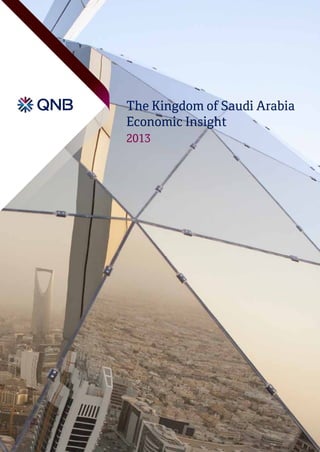 The Kingdom of Saudi Arabia
Economic Insight
2013
TheKingdomofSaudiArabiaEconomicInsight2013
Qatar National Bank SAQ
P.O. Box 1000, Doha, Qatar
Tel: +974 4440 7407
Fax: +974 4441 3753
qnb.com.qa
 