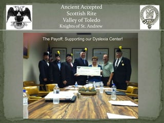 Ancient Accepted
           Scottish Rite
          Valley of Toledo
         Knights of St. Andrew

The Payoff; Supporting our Dyslexia Center!
 