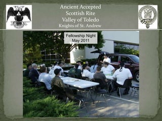 Ancient Accepted
  Scottish Rite
 Valley of Toledo
Knights of St. Andrew

   Fellowship Night
       May 2011
 