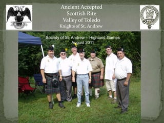 Ancient Accepted
         Scottish Rite
        Valley of Toledo
       Knights of St. Andrew

Society of St. Andrew – Highland Games
               August 2011
 