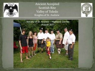 Ancient Accepted
         Scottish Rite
        Valley of Toledo
       Knights of St. Andrew

Society of St. Andrew – Highland Games
               August 2011
 
