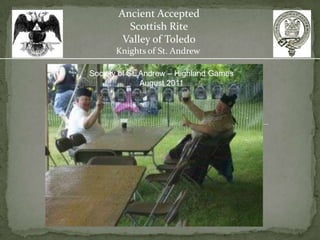 Ancient Accepted
         Scottish Rite
        Valley of Toledo
       Knights of St. Andrew

Society of St. Andrew – Highland Games
               August 2011
 