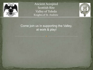 Ancient Accepted
            Scottish Rite
           Valley of Toledo
         Knights of St. Andrew



Come join us in supporting the Valley,
          at work & play!
 
