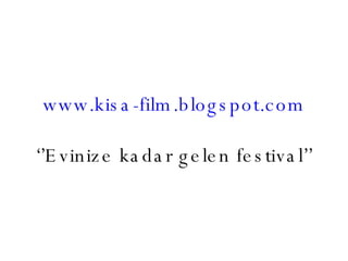 www.kisa-film.blogspot.com ‘’Evinize kadar gelen festival’’ 