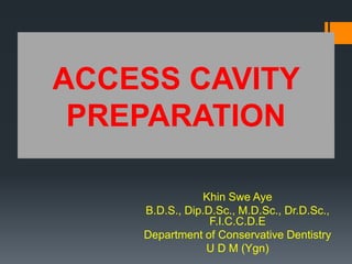 ACCESS CAVITY
PREPARATION
Khin Swe Aye
B.D.S., Dip.D.Sc., M.D.Sc., Dr.D.Sc.,
F.I.C.C.D.E
Department of Conservative Dentistry
U D M (Ygn)
 