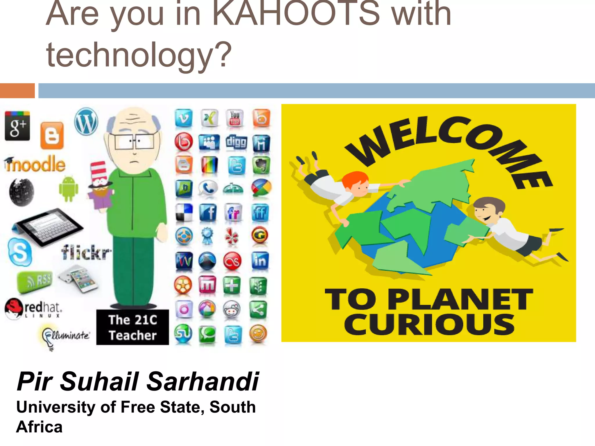 Are you in KAHOOTS with
technology?
Pir Suhail Sarhandi
University of Free State, South
Africa