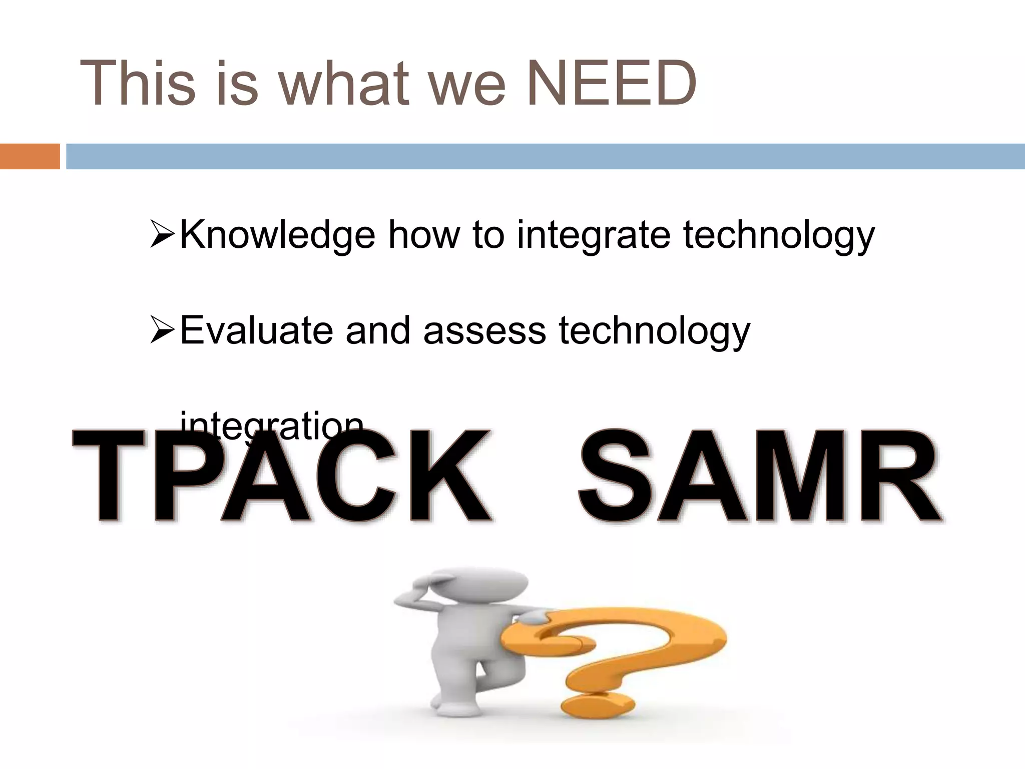 This is what we NEED
Knowledge how to integrate technology
Evaluate and assess technology
integration