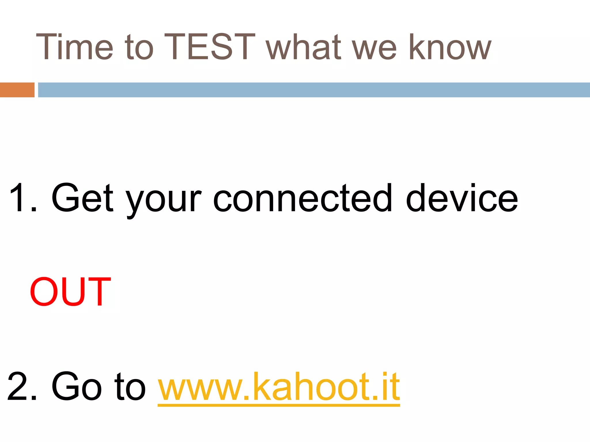 Time to TEST what we know
1. Get your connected device
OUT
2. Go to www.kahoot.it