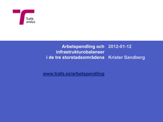 Arbetspendling och 2012-01-12
       infrastrukturobalanser
 i de tre storstadsområdena Krister Sandberg


www.trafa.se/arbetspendling
 