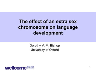 1
The effect of an extra sex
chromosome on language
development
Dorothy V. M. Bishop
University of Oxford
 