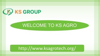 WELCOME TO KS AGRO
http://www.ksagrotech.org/
 