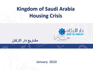 ‫االركان‬ ‫دار‬ ‫مشاريع‬
Kingdom of Saudi Arabia
Housing Crisis
January 2010
 
