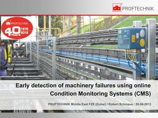 Early detection of machinery failures using online
Condition Monitoring Systems (CMS)
PRUFTECHNIK Middle East FZE (Dubai) / Robert Schmaus / 28-04-2013
 