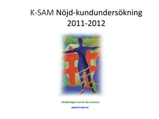 K-SAM Nöjd-kundundersökning
        2011-2012




       Vårdbolaget som är lite varmare
               www.k-sam.se
 