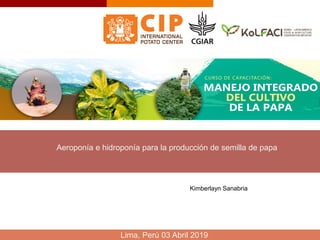 Título de la exposición
Kimberlayn Sanabria
Aeroponía e hidroponía para la producción de semilla de papa
Lima, Perú 03 Abril 2019
 