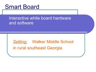 Smart Board Interactive white board hardware and software Setting:   Walker Middle School in rural southeast Georgia 
