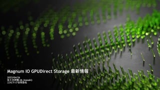 Magnum IO GPUDirect Storage 最新情報
2022/04/26
佐々木邦暢 (@_ksasaki)
エヌビディア合同会社
 