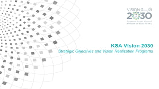 KSA Vision 2030
Strategic Objectives and Vision Realization Programs
 