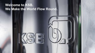Welcome to KSB. We Make the World Flow Round. 