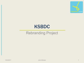 KSBDC
            Rebranding Project




12/2/2011         John Bricker   1
 