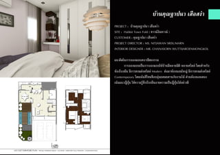 บ้านคุณฐาปนา เสือสง่า
PROJECT : บ้านคุณฐาปนา เสือสง่า
SITE : Habbit Town Fold ( ทาวน์อินทาวน์ )
CUSTOMER : คุณฐาปนา เสือสง่า
PROJECT DIRECTOR : MS. NITJAWAN SRISUMARN
INTERIOR DESIGNER : MR. CHANASORN WUTTIJAROENMONGKOL
แนวคิดในการออกแบบสถาปัตยกรรม
	 การออกแบบเป็นการออกแบบให้บ้านมีหลายมิติ หลายสไตล์ โดยสำ�หรับ
ห้องโถงนั้น มีการตกแต่งสไตล์ Modern ต่อมาห้องนอนใหญ่ มีการตกแต่งสไตล์
Contermporary โดยเน้นสีโทนที่อบอุ่นผสมผสานกับงานไม้ ส่วนห้องนอนสอง
เน้นแนวญี่ปุ่น ให้ความรู้สึกถึงกลิ่นอายความเป็นญี่ปุ่นได้อย่างดี
 