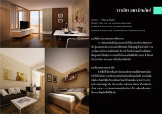 PROJECT : วราภัทร อพาร์ทเม้นท์
PROJECT DIRECTOR : MS. NITJAWAN SRISUMARN
EXTERIOR DESIGNER : MS. NITJAWAN SRISUMARN
INTERIOR DESIGNER : MR. CHANASORN WUTTIJAROENMONGKOL
แนวคิดในการออกแบบสถาปัตยกรรม
	 วราภัทรอพาร์ทเม้นท์ถูกออกแบบให้เป็นอาคารพักอาศัยแบบ 8
ชั้น ผู้ออกแบบเน้นการออกแบบที่ทันสมัย เพื่อดึงดูดผู้เข้าพักในวัยทำ�งาน
จะเน้นความเรียบง่ายแต่ทันสมัย มีการนำ�โทนสีสว่างและโทนสีเข้มมา
เพิ่มลูกเล่นให้กับตัวอาคารและใช้ไม้ระแนงเพิ่มมิติให้ตัวอาคาร ทำ�ให้องค์
ประกอบโดยรวม เกอดการเชื่อมโยงกันที่ลงตัว
แนวคิดการออกแบบภายใน
	 ด้วยพื้นที่ใช้สอยที่ถูกจำ�กัดลงและด้วยความเร่งรีบของคนเมือง
ทำ�ให้วิถึชีวิตในการอาศัยของคนในปัจจุบันเปลี่ยนแปลงไป อพาร์ทเม้น
ท์จึงต้องทำ�หน้าที่ที่เปรียบเสมือนบ้านแก่ชีวิตคนเมือง ด้วยการรองรับ
ทุกกิจกรรมของผู้อาศัย ไม่ว่าจะเป็นการพักผ่อน นั่งเล่น หรือแม้แต่รับ
ประทานอาหาร การออกแบบตกแต่งจึงเน้นการใช้งานที่ตอบโจทย์คน
เมืองมากที่สุดในพื้นที่ที่จำ�กัด
วราภัทร อพาร์ทเม้นท์
 