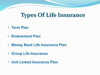 Types Of Life Insurance 
• Term Plan 
• Endowment Plan 
• Money Back Life Insurance Plan 
• Group Life Insurance 
• Unit Linked Insurance Plan 
 