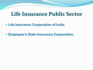 Life Insurance Public Sector 
 Life Insurance Corporation of India. 
 Employee's State Insurance Corporation. 
 