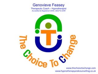 Genovieve Feasey
Therapeutic Coach – Hypnotherapist
Accredited & Registered CNHC, BACP & GHR
www.thechoicetochange.com
www.hypnotherapyandcounselling.co.uk
 
